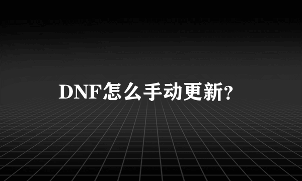 DNF怎么手动更新？