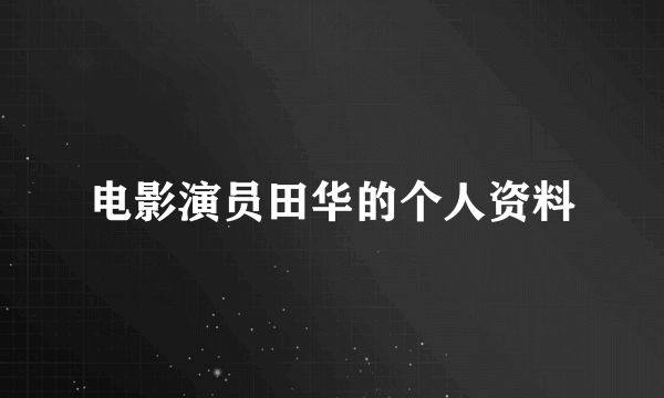 电影演员田华的个人资料