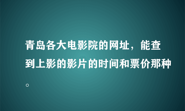 青岛各大电影院的网址，能查到上影的影片的时间和票价那种。