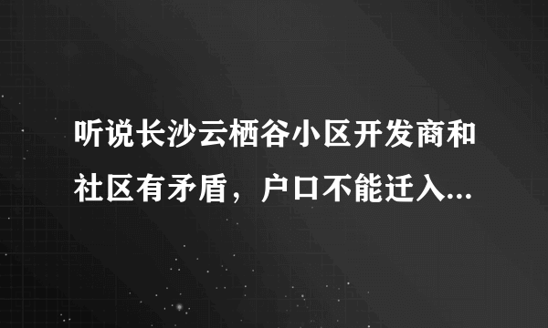 听说长沙云栖谷小区开发商和社区有矛盾，户口不能迁入社区，即使迁入了，社区也不承认，不能办理其他证？