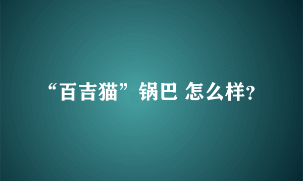 “百吉猫”锅巴 怎么样？