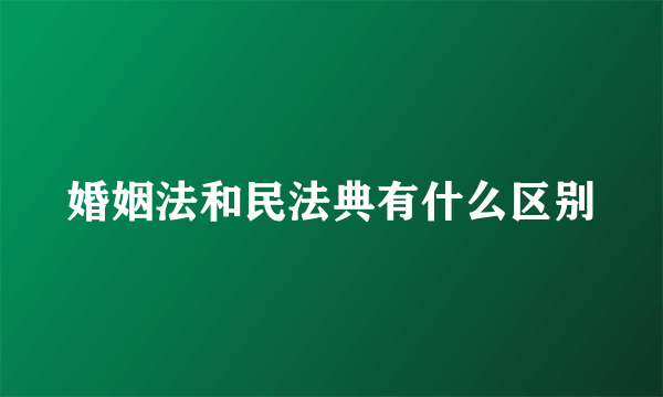 婚姻法和民法典有什么区别