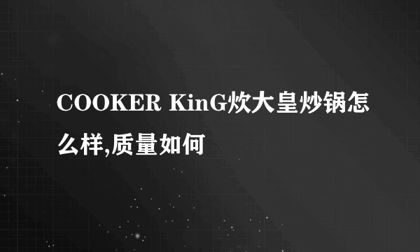 COOKER KinG炊大皇炒锅怎么样,质量如何