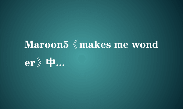 Maroon5《makes me wonder》中文翻译。