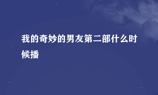 我的奇妙的男友第二部什么时候播