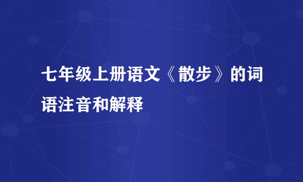 七年级上册语文《散步》的词语注音和解释