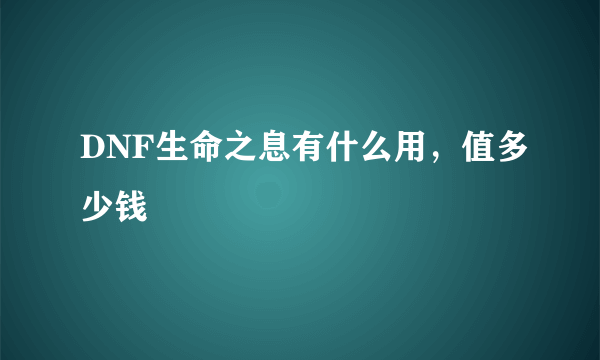 DNF生命之息有什么用，值多少钱