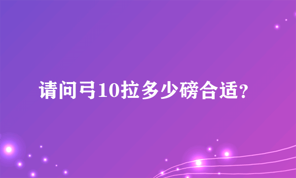 请问弓10拉多少磅合适？