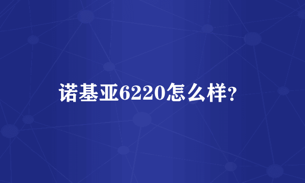 诺基亚6220怎么样？