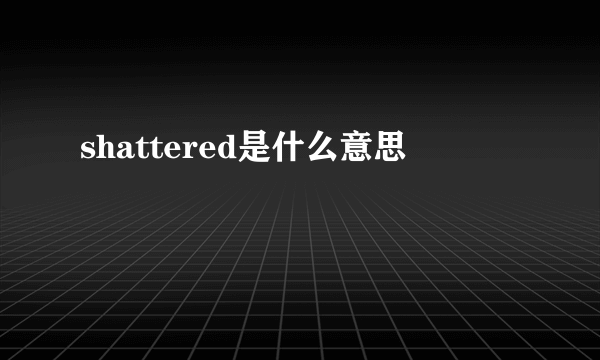 shattered是什么意思