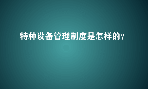 特种设备管理制度是怎样的？