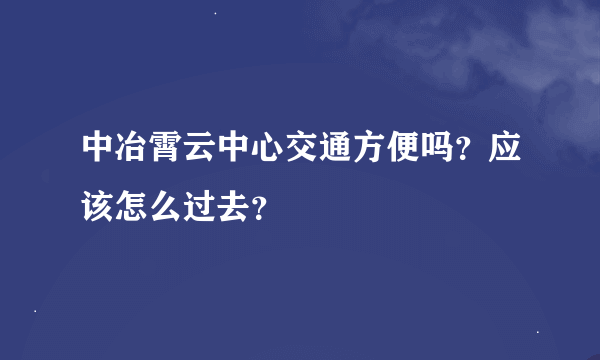 中冶霄云中心交通方便吗？应该怎么过去？