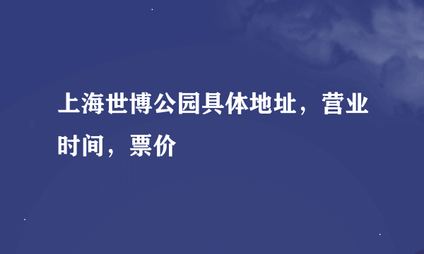 上海世博公园具体地址，营业时间，票价