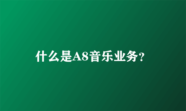 什么是A8音乐业务？