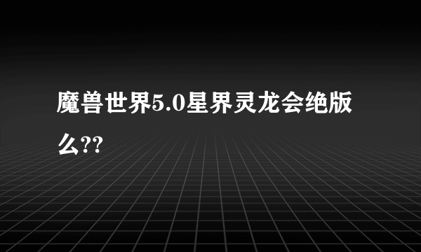 魔兽世界5.0星界灵龙会绝版么??