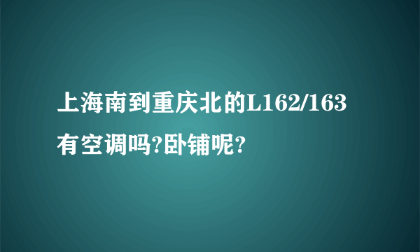 上海南到重庆北的L162/163 有空调吗?卧铺呢?