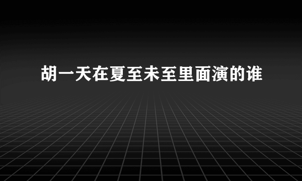 胡一天在夏至未至里面演的谁