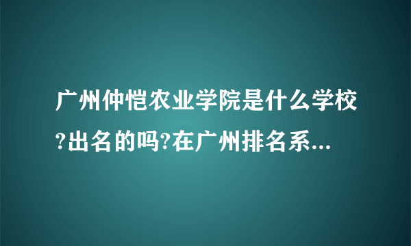 广州仲恺农业学院是什么学校?出名的吗?在广州排名系第几位?