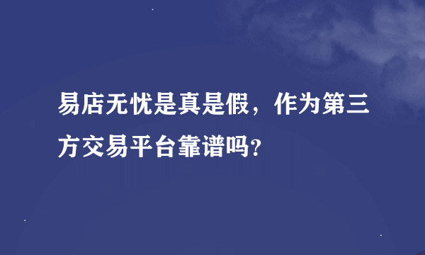 易店无忧是真是假，作为第三方交易平台靠谱吗？