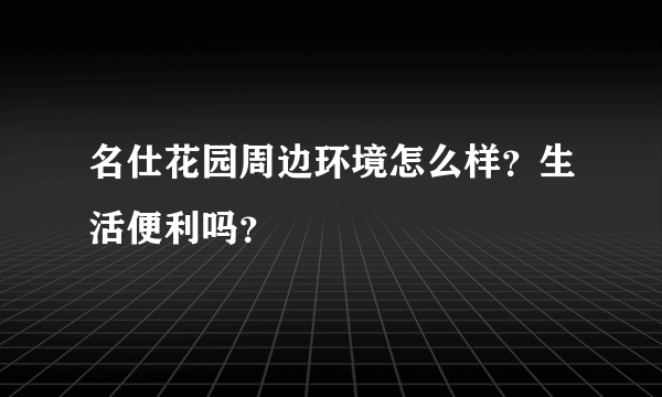 名仕花园周边环境怎么样？生活便利吗？