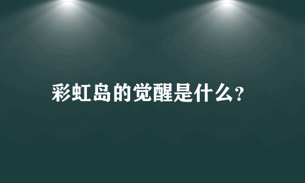 彩虹岛的觉醒是什么？