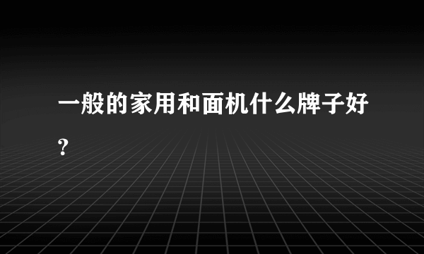 一般的家用和面机什么牌子好？