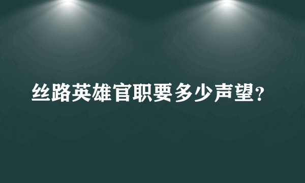 丝路英雄官职要多少声望？