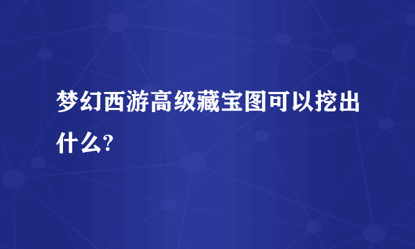 梦幻西游高级藏宝图可以挖出什么?