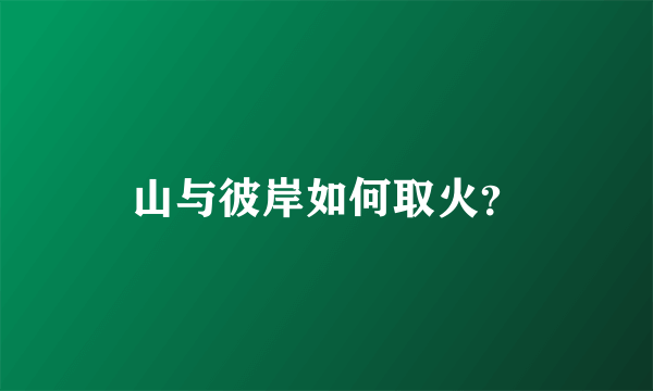 山与彼岸如何取火？