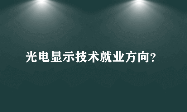 光电显示技术就业方向？