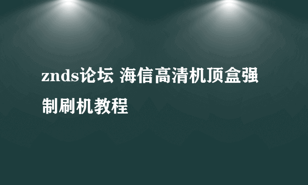 znds论坛 海信高清机顶盒强制刷机教程