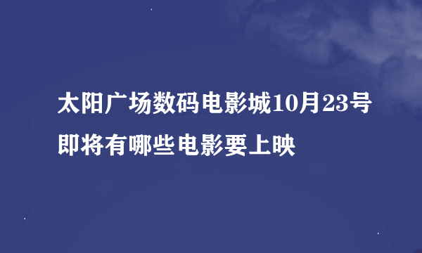 太阳广场数码电影城10月23号即将有哪些电影要上映