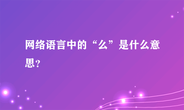 网络语言中的“么”是什么意思？