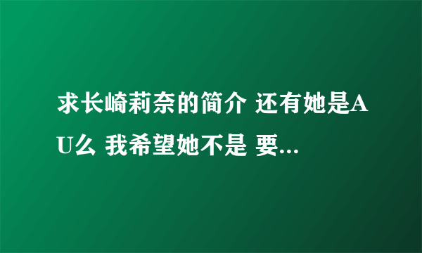 求长崎莉奈的简介 还有她是AU么 我希望她不是 要不我该伤心了