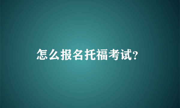 怎么报名托福考试？