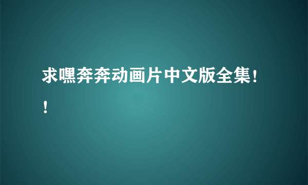 求嘿奔奔动画片中文版全集！！