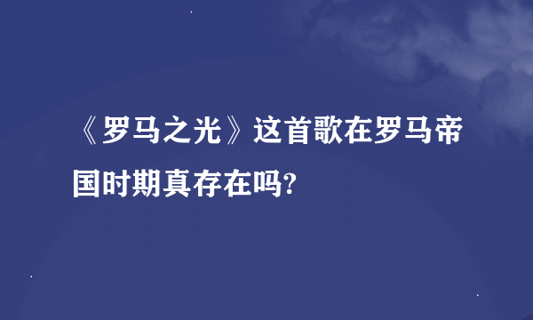 《罗马之光》这首歌在罗马帝国时期真存在吗?