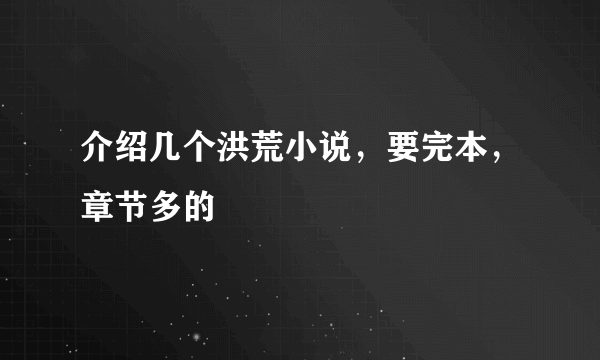 介绍几个洪荒小说，要完本，章节多的