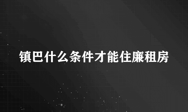 镇巴什么条件才能住廉租房