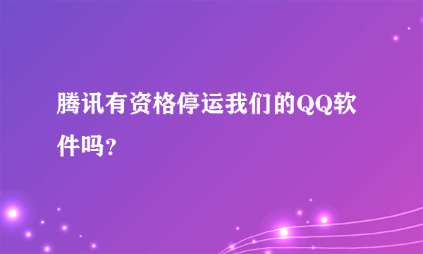 腾讯有资格停运我们的QQ软件吗？