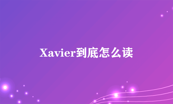 Xavier到底怎么读