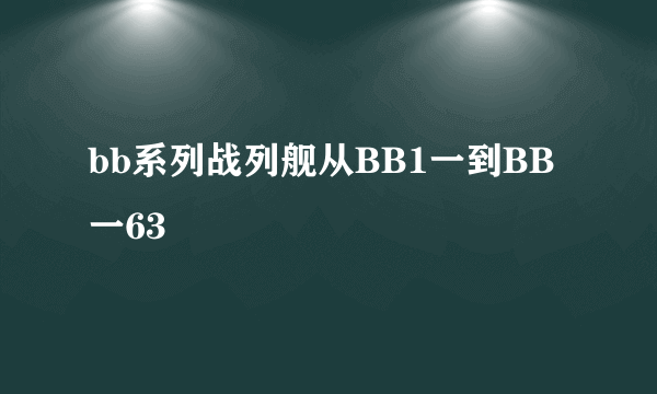 bb系列战列舰从BB1一到BB一63