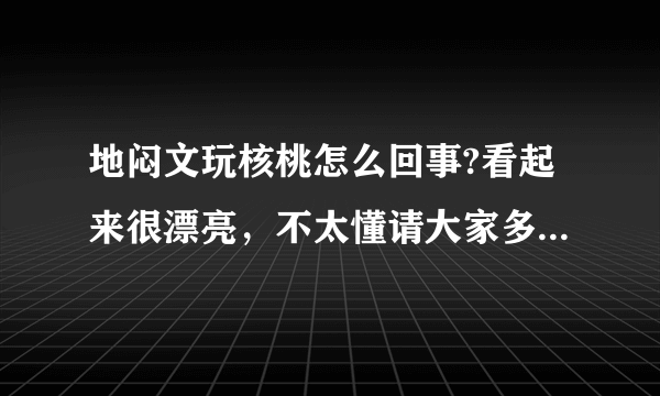 地闷文玩核桃怎么回事?看起来很漂亮，不太懂请大家多多指教！