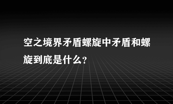 空之境界矛盾螺旋中矛盾和螺旋到底是什么？