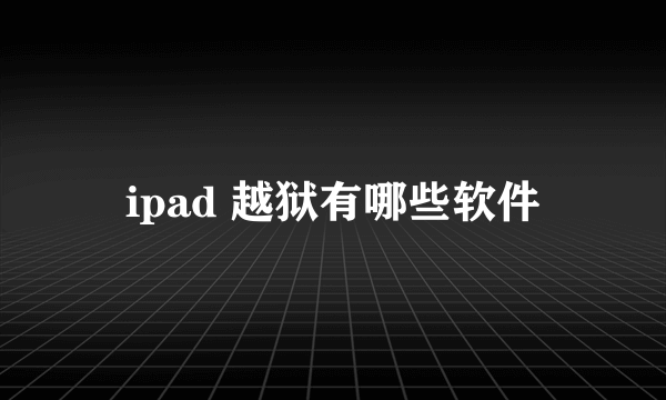 ipad 越狱有哪些软件