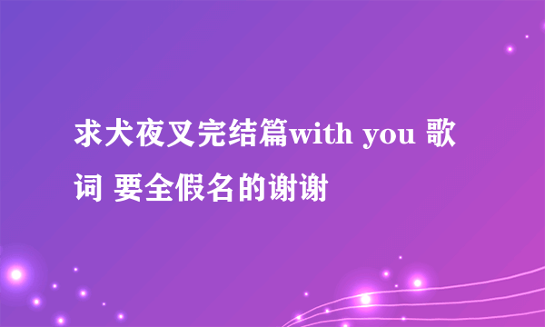 求犬夜叉完结篇with you 歌词 要全假名的谢谢