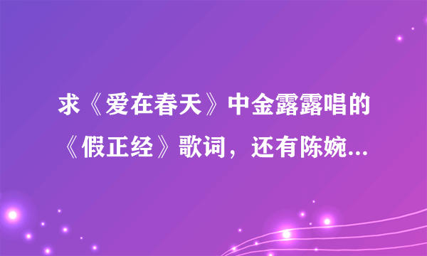 求《爱在春天》中金露露唱的《假正经》歌词，还有陈婉碧唱的《狠心冤家》歌词