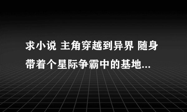 求小说 主角穿越到异界 随身带着个星际争霸中的基地 慢慢发展 如 异星虫族异世之虫族无敌母皇都看过要全本