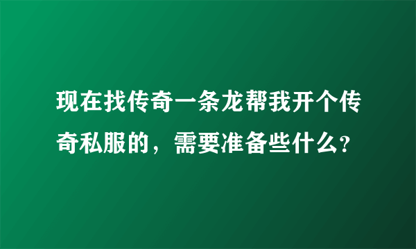 现在找传奇一条龙帮我开个传奇私服的，需要准备些什么？