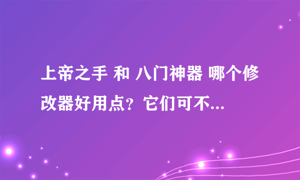 上帝之手 和 八门神器 哪个修改器好用点？它们可不可以修改GBA游戏？怎样修改？求高手指点！